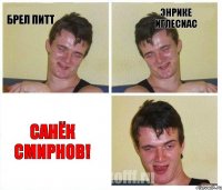 брел питт энрике иглесиас САНЁК СМИРНОВ!