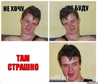 Не хочу не буду ТАМ СТРАШНО