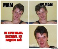 Мам Ну мам Не хочу мыть посудуу . ну ладноо зай