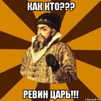 как кто??? ревин царь!!!