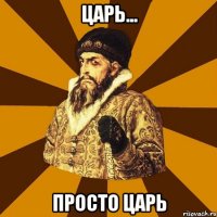 царь... просто царь