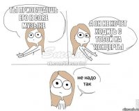 Ты приобщаешь его к core музыке а он не хочет ходить с тобой на концерты