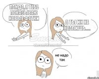 Панда, я тебе показываю новые фотки а ты их не хвалишь.....