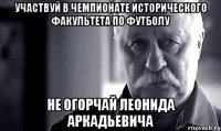 участвуй в чемпионате исторического факультета по футболу не огорчай леонида аркадьевича