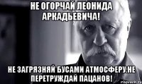 не огорчай леонида аркадьевича! не загрязняй бусами атмосферу.не перетруждай пацанов!