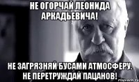 не огорчай леонида аркадьевича! не загрязняй бусами атмосферу. не перетруждай пацанов!