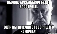 леонид аркадьевич будет расстроен, если вы не купите говорящего хомячка!