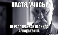 Настя, учись! Не расстраивай Леонида Аркадьевича