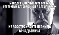 молодёжь, не слушайте всякий отстойный клубняк и рэп, а слушайте 80х не расстраивайте Леонида Аркадьевича