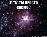 11 "а" ты просто космос 