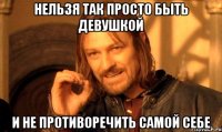 нельзя так просто быть девушкой и не противоречить самой себе