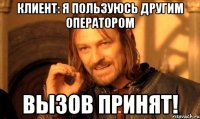 клиент: я пользуюсь другим оператором вызов принят!