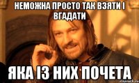 неможна просто так взяти і вгадати яка із них почета