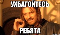 ухбагойтесь ребята