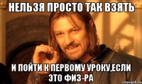 нельзя просто так взять и пойти к первому уроку,если это физ-ра