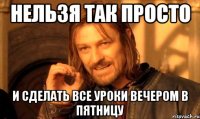 нельзя так просто и сделать все уроки вечером в пятницу