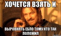 хочется взять и выровнять ебло тому кто так положил