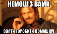 немош з вами взяти і зробити домашку!