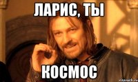 ларис, ты космос