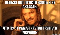 нельзя вот просто взять и не сказать. что пз-11 самая крутая группа в "украине"