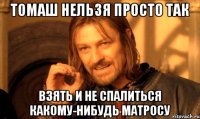 томаш нельзя просто так взять и не спалиться какому-нибудь матросу