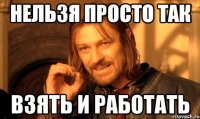 нельзя просто так взять и работать