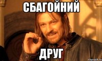 сбагойний друг