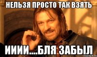нельзя просто так взять ииии....бля забыл