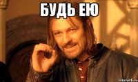 будь ею 