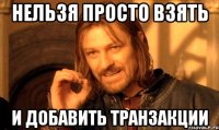 нельзя просто взять и добавить транзакции