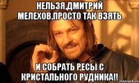 нельзя,дмитрий мелехов,просто так взять и собрать ресы с кристального рудника!!