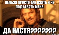 нельзя просто так взять и не подъебать меня да настя???