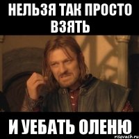 нельзя так просто взять и уебать оленю