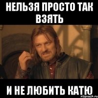 нельзя просто так взять и не любить катю