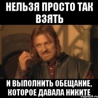 нельзя просто так взять и выполнить обещание, которое давала никите