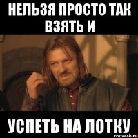 нельзя просто так взять и успеть на лотку