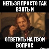 нельзя просто так взять и ответить на твой вопрос