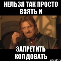 нельзя так просто взять и запретить колдовать