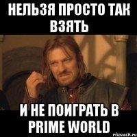 нельзя просто так взять и не поиграть в prime world