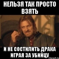 нельзя так просто взять и не состилить драка играя за убийцу