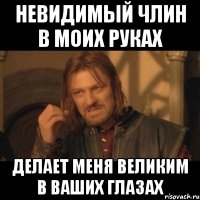 невидимый члин в моих руках делает меня великим в ваших глазах