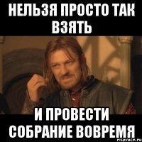 нельзя просто так взять и провести собрание вовремя