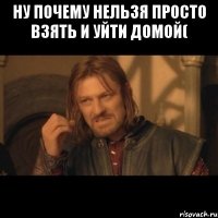 ну почему нельзя просто взять и уйти домой( 