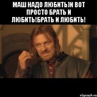 маш надо любить)и вот просто брать и любить!брать и любить! 