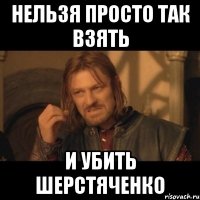 нельзя просто так взять и убить шерстяченко