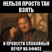 нельзя просто так взять и провести спокойный вечер на офисе