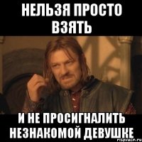 нельзя просто взять и не просигналить незнакомой девушке