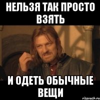 нельзя так просто взять и одеть обычные вещи