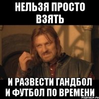 нельзя просто взять и развести гандбол и футбол по времени