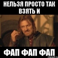 нельзя просто так взять и фап фап фап